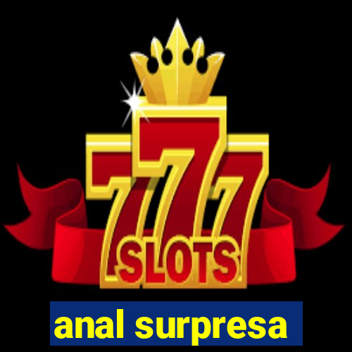 anal surpresa